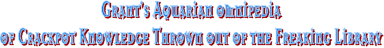 Grant's Aquarian omnipedia
of Crackpot Knowledge Thrown out of the Freaking Library
