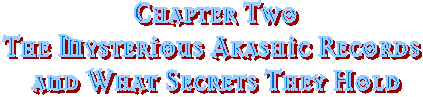 Chapter Two
The Mysterious Akashic Records 
and What Secrets They Hold