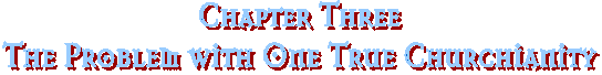 Chapter Three
The Problem with One True Churchianity