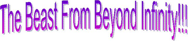 The Beast From Beyond Infinity!!!