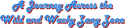 A Journey Across the
Wild and Wacky Zany Zone